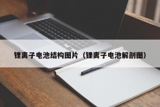 锂离子电池结构图片（锂离子电池解剖图）