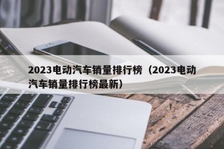 2023电动汽车销量排行榜（2023电动汽车销量排行榜最新）