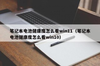 笔记本电池健康度怎么看win11（笔记本电池健康度怎么看win10）