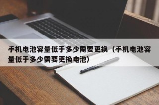手机电池容量低于多少需要更换（手机电池容量低于多少需要更换电池）