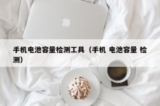 手机电池容量检测工具（手机 电池容量 检测）