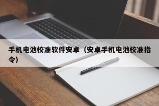 手机电池校准软件安卓（安卓手机电池校准指令）
