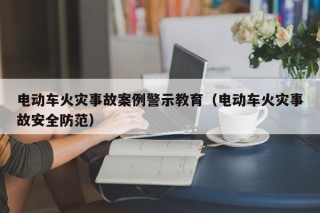 电动车火灾事故案例警示教育（电动车火灾事故安全防范）