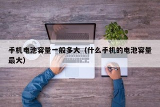手机电池容量一般多大（什么手机的电池容量最大）