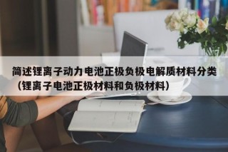 简述锂离子动力电池正极负极电解质材料分类（锂离子电池正极材料和负极材料）