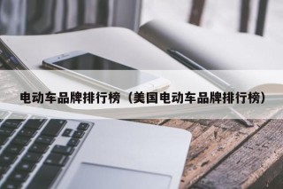 电动车品牌排行榜（美国电动车品牌排行榜）
