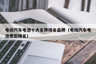 电动汽车电池十大名牌排名品牌（电动汽车电池类型排名）