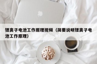锂离子电池工作原理视频（简要说明锂离子电池工作原理）