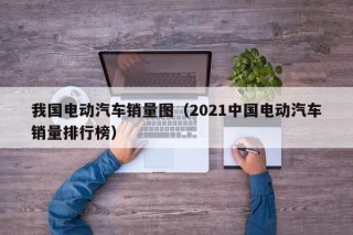 我国电动汽车销量图（2021中国电动汽车销量排行榜）