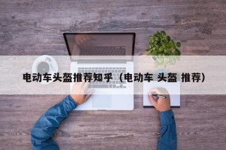 电动车头盔推荐知乎（电动车 头盔 推荐）