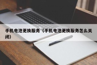 手机电池更换服务（手机电池更换服务怎么关闭）