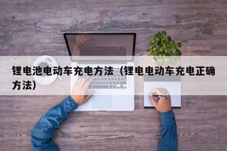锂电池电动车充电方法（锂电电动车充电正确方法）