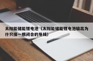 太阳能储能锂电池（太阳能储能锂电池输出为什只接一根闭合的导线）