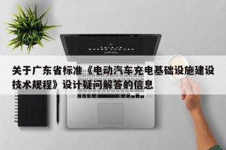 关于广东省标准《电动汽车充电基础设施建设技术规程》设计疑问解答的信息