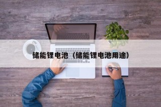 储能锂电池（储能锂电池用途）