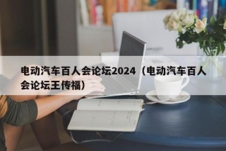 电动汽车百人会论坛2024（电动汽车百人会论坛王传福）