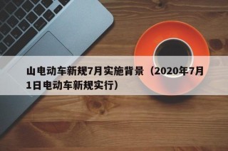 山电动车新规7月实施背景（2020年7月1日电动车新规实行）