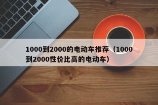 1000到2000的电动车推荐（1000到2000性价比高的电动车）