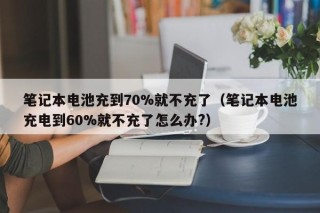 笔记本电池充到70%就不充了（笔记本电池充电到60%就不充了怎么办?）