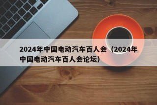 2024年中国电动汽车百人会（2024年中国电动汽车百人会论坛）