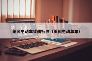 美国电动车续航标准（美国电动单车）
