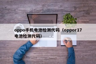 oppo手机电池检测代码（oppor17电池检测代码）