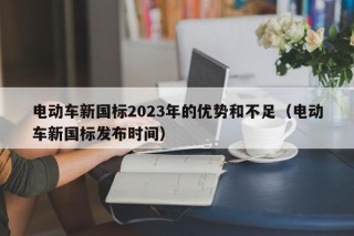 电动车新国标2023年的优势和不足（电动车新国标发布时间）