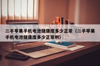 二手苹果手机电池健康度多少正常（二手苹果手机电池健康度多少正常啊）