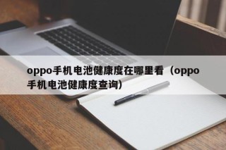 oppo手机电池健康度在哪里看（oppo手机电池健康度查询）