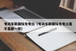 电动车新国标充电口（电动车新国标充电口是不是都一样）