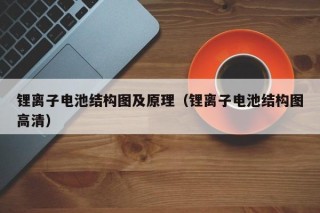锂离子电池结构图及原理（锂离子电池结构图高清）