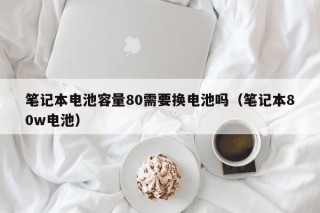 笔记本电池容量80需要换电池吗（笔记本80w电池）