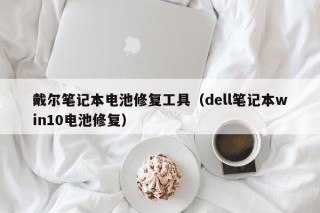 戴尔笔记本电池修复工具（dell笔记本win10电池修复）