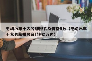 电动汽车十大名牌排名及价格5万（电动汽车十大名牌排名及价格5万内）