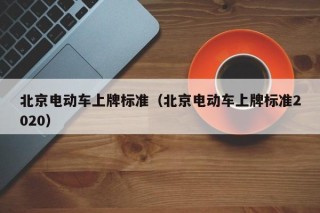 北京电动车上牌标准（北京电动车上牌标准2020）