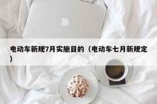 电动车新规7月实施目的（电动车七月新规定）
