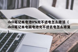 dell笔记本电池0%充不进电怎么激活（dell笔记本电脑电池充不进去电怎么修复）