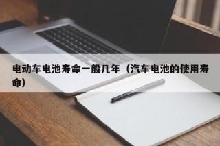 电动车电池寿命一般几年（汽车电池的使用寿命）