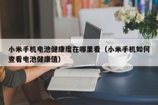 小米手机电池健康度在哪里看（小米手机如何查看电池健康值）