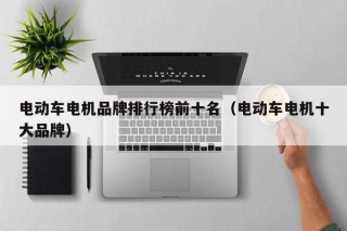 电动车电机品牌排行榜前十名（电动车电机十大品牌）