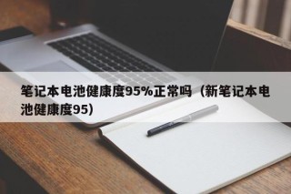 笔记本电池健康度95%正常吗（新笔记本电池健康度95）