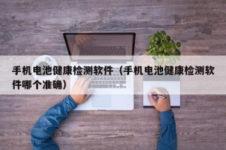 手机电池健康检测软件（手机电池健康检测软件哪个准确）