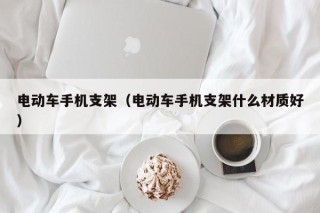 电动车手机支架（电动车手机支架什么材质好）