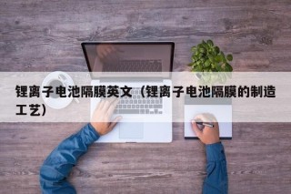 锂离子电池隔膜英文（锂离子电池隔膜的制造工艺）