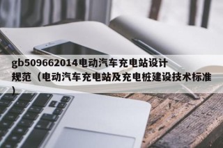 gb509662014电动汽车充电站设计规范（电动汽车充电站及充电桩建设技术标准）