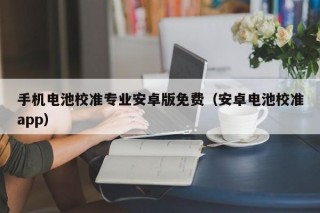 手机电池校准专业安卓版免费（安卓电池校准app）