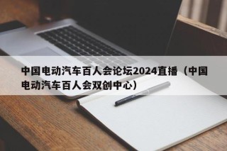 中国电动汽车百人会论坛2024直播（中国电动汽车百人会双创中心）