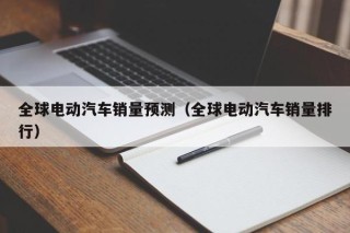 全球电动汽车销量预测（全球电动汽车销量排行）
