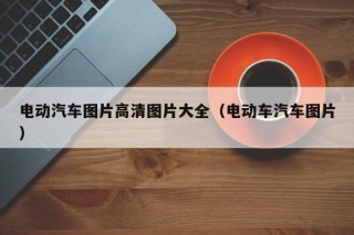 电动汽车图片高清图片大全（电动车汽车图片）