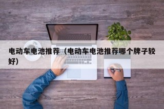 电动车电池推荐（电动车电池推荐哪个牌子较好）